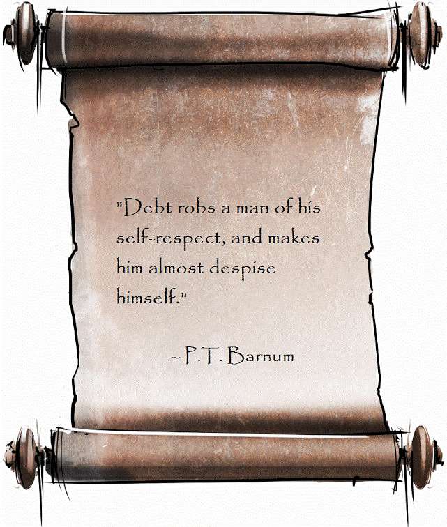'Debt robs a man of his self-respect, and makes him almost despise himself.' 
– P.T. Barnum